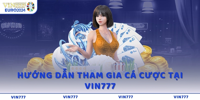 Hướng dẫn tham gia cá cược tại VIN777 